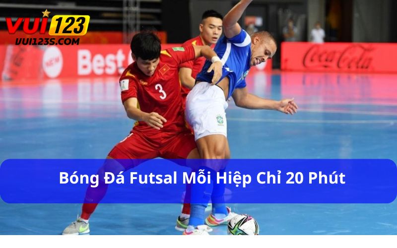 Bóng đá futsal mỗi hiệp chỉ 20 phút