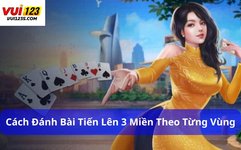 Cách Đánh Bài Tiến Lên 3 Miền Chi Tiết Theo Từng Vùng Cách đánh bài tiến lên 3 miền