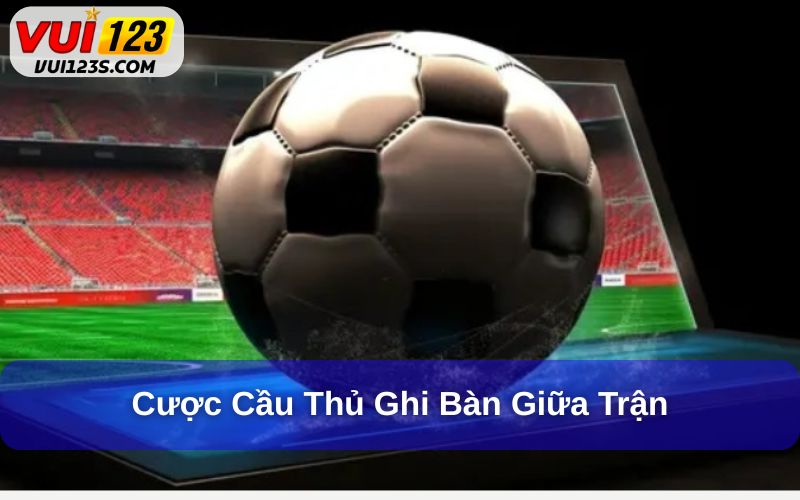 Đặt cược vào cầu thủ sẽ ghi bàn ở giữa trận đấu