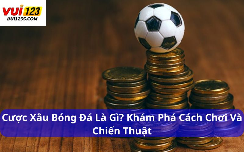 Cược Xâu Bóng Đá Là Gì? Khám Phá Cách Chơi Và Mẹo Chơi Cược Xâu bóng đá là gì?