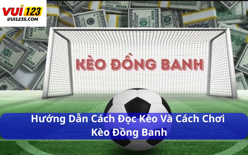 Hướng dẫn cách đọc kèo và cách chơi kèo đồng banh