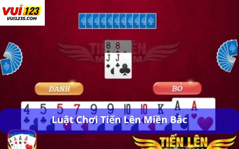 Cách Đánh Bài Tiến Lên 3 Miền Chi Tiết Theo Từng Vùng Luật chơi Tiến Lên miền Bắc