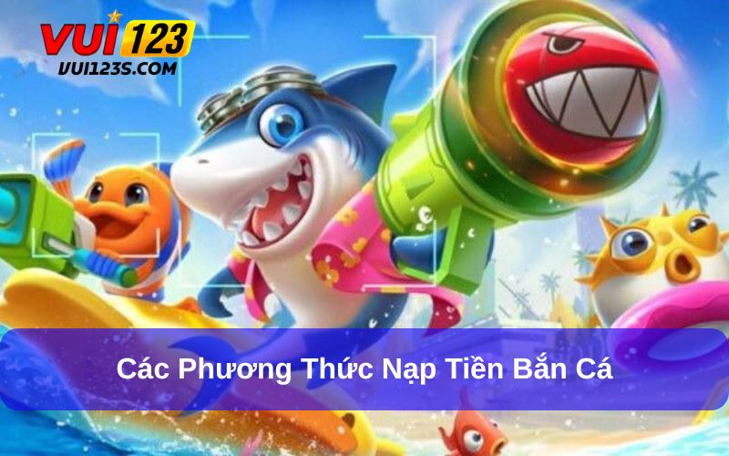 Những cách nạp tiền vào game bắn cá đổi thưởng phổ biến